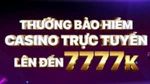THƯỞNG BẢO HIỂM CASINO TRỰC TUYẾN LÊN ĐẾN 7777K