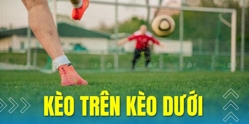 Phương pháp nhận biết kèo trên kèo dưới đơn giản nhất