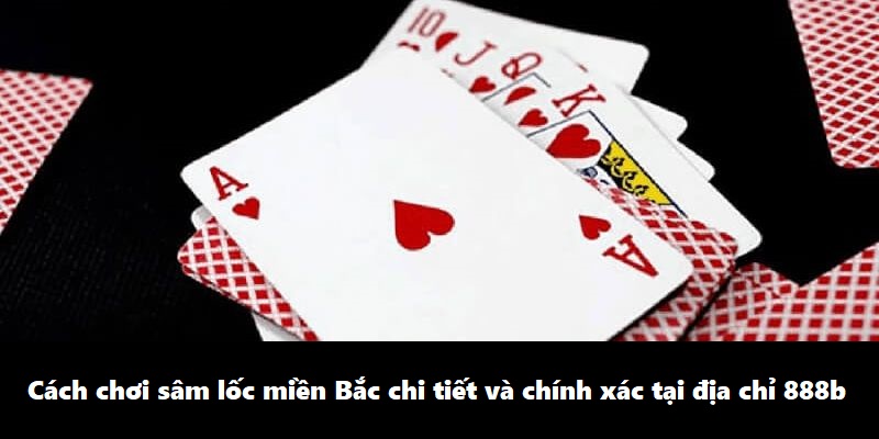 Cách chơi sâm lốc miền Bắc chi tiết và chính xác tại địa chỉ 888b