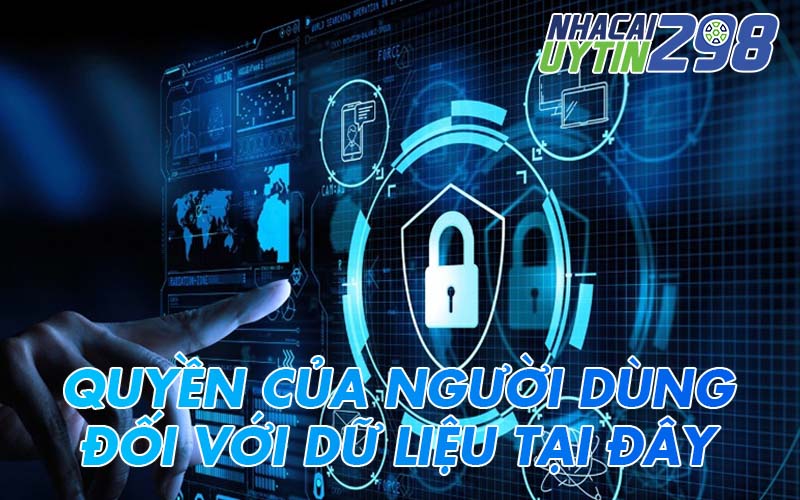 Quyền của người dùng đối với dữ liệu tại Nhà Cái Uy Tín 298