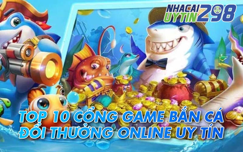 Xếp hạng 10 cổng game bắn cá đổi thưởng được bình chọn nhiều nhất