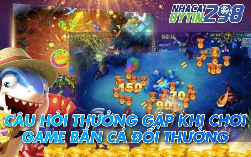 Những câu hỏi thường gặp trong cộng đồng game bắn cá đổi thưởng