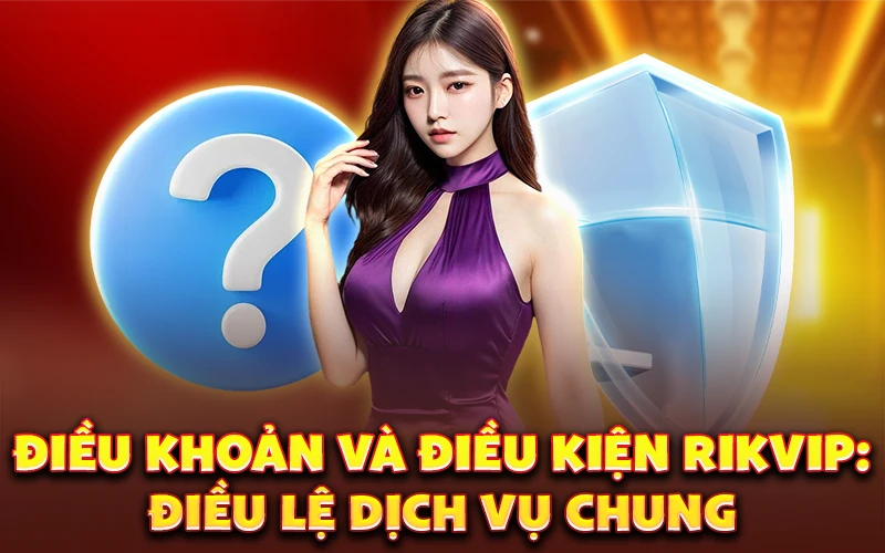 Điều khoản và điều kiện Rikvip: Điều lệ dịch vụ chung