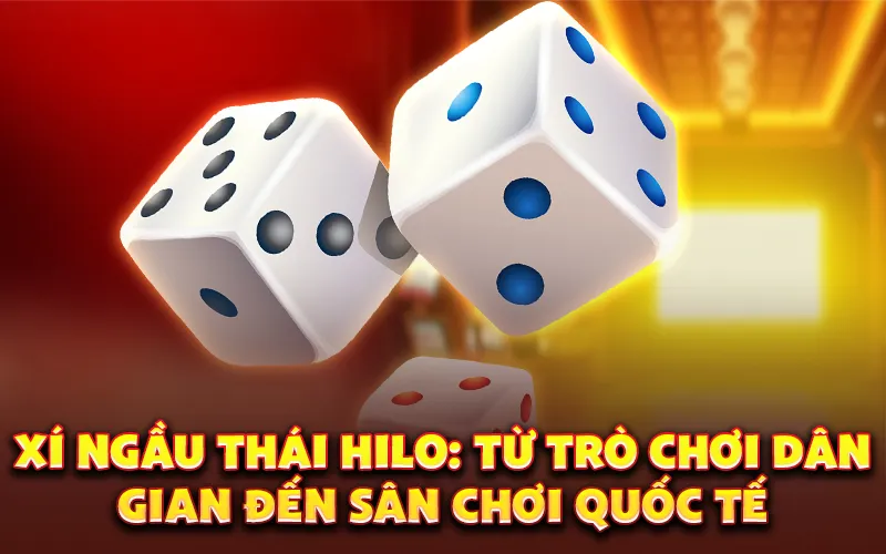 Xí ngầu Thái Hilo: Từ trò chơi dân gian đến sân chơi quốc tế