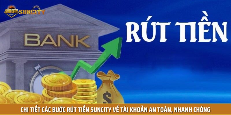 Chi tiết các bước rút tiền Suncity về tài khoản an toàn, nhanh chóng
