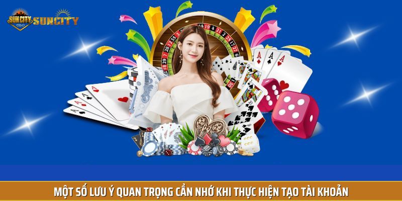 Một số lưu ý quan trọng cần nhớ khi thực hiện tạo tài khoản